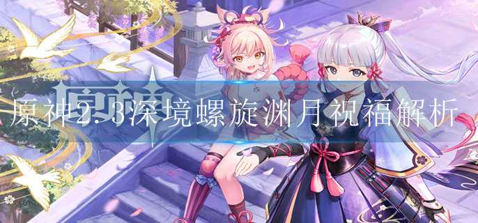 原神2.3深渊渊月祝福解析_http://www.abetid.com_游戏攻略_第1张