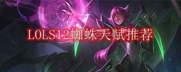 LOLS12蜘蛛天赋推荐_http://www.abetid.com_游戏攻略_第1张