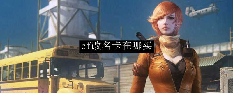 cf改名卡购买指南_游戏攻略_第1张_ab游戏 cf改名卡购买指南_http://www.abetid.com_游戏攻略_第1张