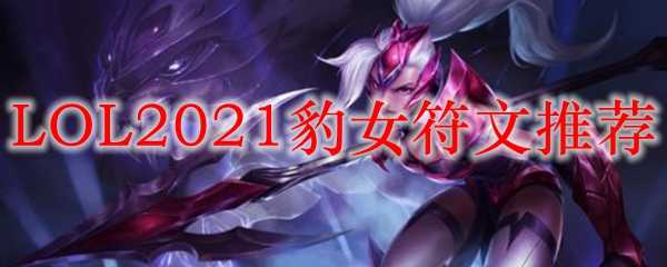 LOL2021豹女符文最佳选择_http://www.abetid.com_游戏攻略_第1张