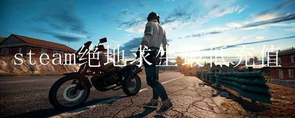 steam绝地求生最低充值方式_http://www.abetid.com_游戏攻略_第1张