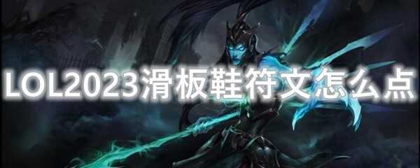 LOL2023滑板鞋符文选择技巧_http://www.abetid.com_游戏攻略_第1张
