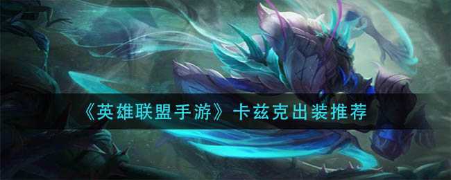 英雄联盟手游卡兹克装备推荐_http://www.abetid.com_游戏攻略_第1张