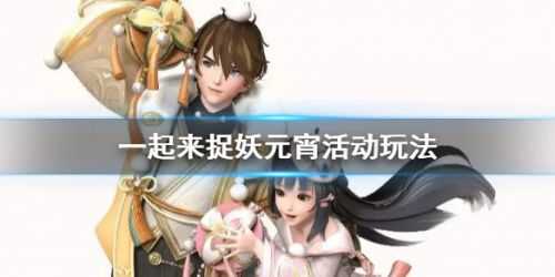 一起来捉妖元宵节活动玩法攻略_http://www.abetid.com_游戏攻略_第1张