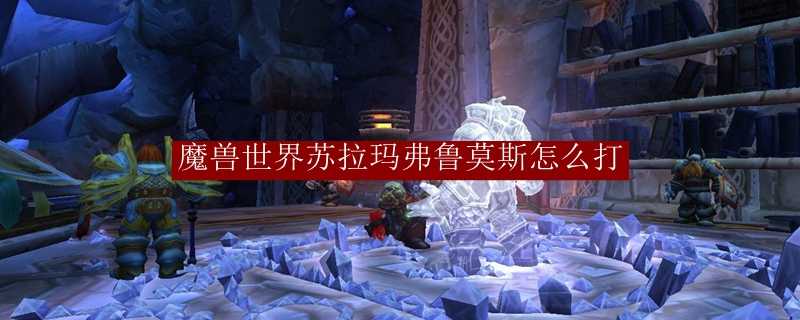 魔兽世界苏拉玛弗鲁莫斯战斗攻略_游戏攻略_第1张_ab游戏 魔兽世界苏拉玛弗鲁莫斯战斗攻略_http://www.abetid.com_游戏攻略_第1张