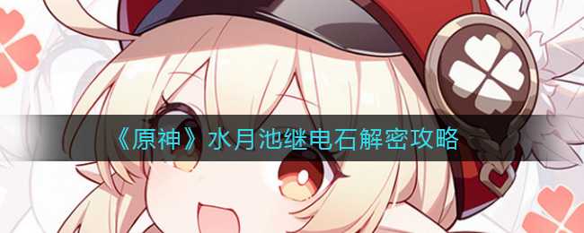 原神水月池继电石解密攻略_http://www.abetid.com_游戏攻略_第1张