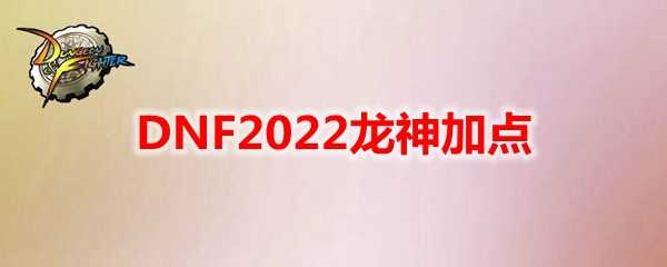 DNF2022龙神加点技巧_游戏攻略_第1张_ab游戏 DNF2022龙神加点技巧_http://www.abetid.com_游戏攻略_第1张