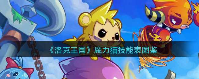 洛克王国魔力猫技能图鉴_游戏攻略_第1张_ab游戏 洛克王国魔力猫技能图鉴_http://www.abetid.com_游戏攻略_第1张