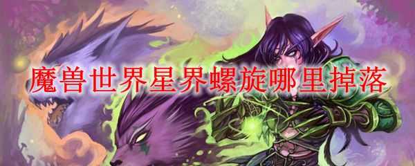 魔兽世界星界螺旋获取攻略_http://www.abetid.com_游戏攻略_第1张