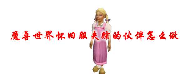 魔兽世界怀旧服失踪的伙伴解决方法_http://www.abetid.com_游戏攻略_第1张