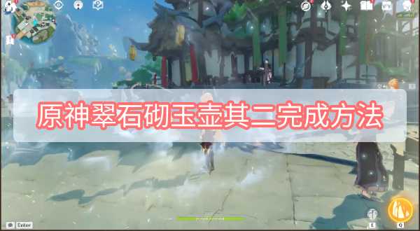 原神翠石砌玉壶其二完成方法_游戏攻略_第1张_ab游戏 原神翠石砌玉壶其二完成方法_http://www.abetid.com_游戏攻略_第1张