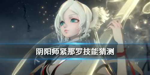 阴阳师紧那罗技能详解_http://www.abetid.com_游戏攻略_第1张