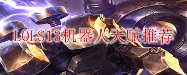 LOLS13机器人天赋建议_游戏攻略_第1张_ab游戏 LOLS13机器人天赋建议_http://www.abetid.com_游戏攻略_第1张