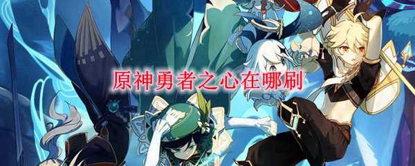 原神勇者之心刷取地点_http://www.abetid.com_游戏攻略_第1张