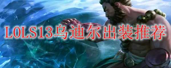 LOLS13乌迪尔出装推荐_http://www.abetid.com_游戏攻略_第1张