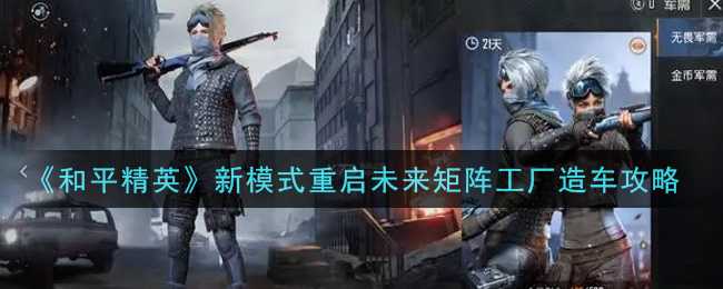 和平精英新模式重启未来矩阵工厂造车攻略_http://www.abetid.com_游戏攻略_第1张