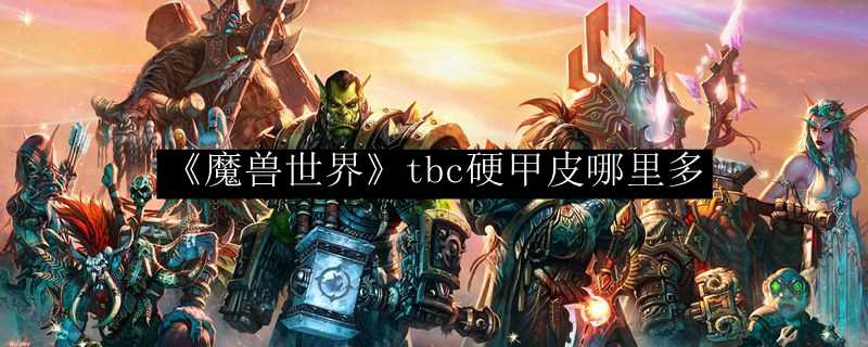 魔兽世界tbc硬甲皮获取地点_http://www.abetid.com_游戏攻略_第1张