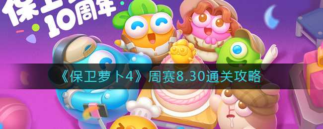 保卫萝卜4周赛8.30通关攻略分享_http://www.abetid.com_游戏攻略_第1张