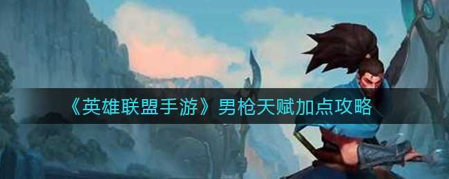 英雄联盟手游男枪天赋加点建议_http://www.abetid.com_游戏攻略_第1张