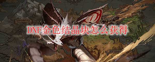 DNF金色结晶块获取攻略_http://www.abetid.com_游戏攻略_第1张