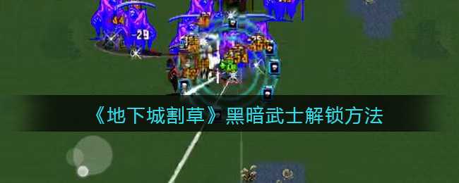 地下城割草黑暗武士解锁攻略_游戏攻略_第1张_ab游戏 地下城割草黑暗武士解锁攻略_http://www.abetid.com_游戏攻略_第1张