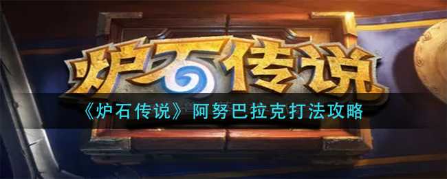 炉石传说阿努巴拉克打法指南_http://www.abetid.com_游戏攻略_第1张