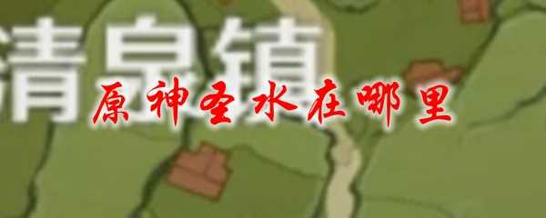 原神圣水获取地点指南_游戏攻略_第1张_ab游戏 原神圣水获取地点指南_http://www.abetid.com_游戏攻略_第1张
