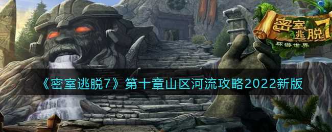 密室逃脱7：环游世界第十章山区河流攻略2022新版_http://www.abetid.com_游戏攻略_第1张