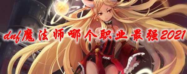 dnf魔法师职业排行2021_游戏攻略_第1张_ab游戏 dnf魔法师职业排行2021_http://www.abetid.com_游戏攻略_第1张