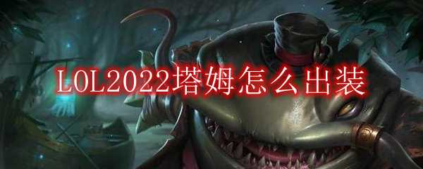 LOL2022塔姆出装指南_http://www.abetid.com_游戏攻略_第1张