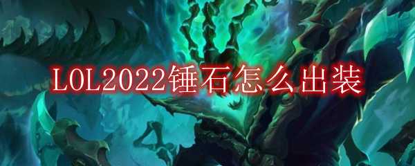 LOL2022锤石装备选择技巧_http://www.abetid.com_游戏攻略_第1张