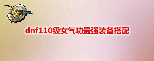 dnf110级女气功最强装备搭配_游戏攻略_第1张_ab游戏 dnf110级女气功最强装备搭配_http://www.abetid.com_游戏攻略_第1张