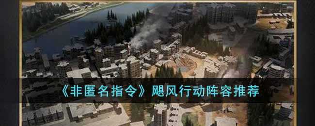 非匿名指令飓风行动阵容推荐_http://www.abetid.com_游戏攻略_第1张