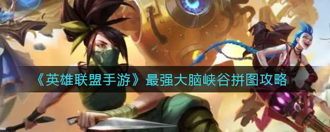 英雄联盟手游最强大脑峡谷拼图攻略_http://www.abetid.com_游戏攻略_第1张