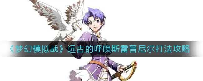 梦幻模拟战远古的呼唤斯雷普尼尔打法攻略_游戏攻略_第1张_ab游戏 梦幻模拟战远古的呼唤斯雷普尼尔打法攻略_http://www.abetid.com_游戏攻略_第1张