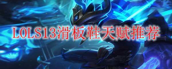 LOL滑板鞋S13天赋推荐_http://www.abetid.com_游戏攻略_第1张