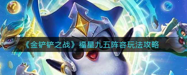 金铲铲之战福星九五阵容攻略_http://www.abetid.com_游戏攻略_第1张