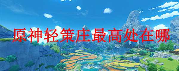 原神轻策庄最高点寻找技巧_游戏攻略_第1张_ab游戏 原神轻策庄最高点寻找技巧_http://www.abetid.com_游戏攻略_第1张