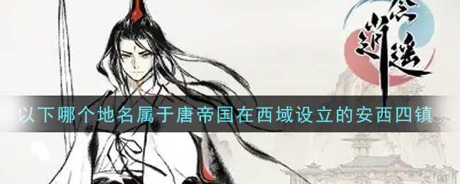 一念逍遥唐帝国安西四镇地名介绍_游戏攻略_第1张_ab游戏 一念逍遥唐帝国安西四镇地名介绍_http://www.abetid.com_游戏攻略_第1张