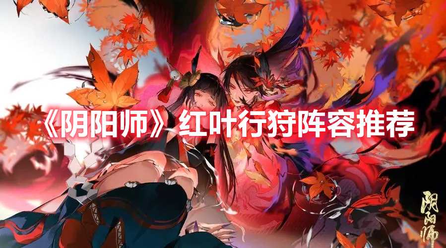 阴阳师红叶行狩阵容推介_http://www.abetid.com_游戏攻略_第1张