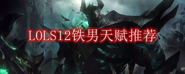 LOLS12铁男天赋推荐_游戏攻略_第1张_ab游戏 LOLS12铁男天赋推荐_http://www.abetid.com_游戏攻略_第1张