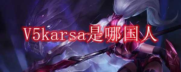 V5karsa国籍是哪里_http://www.abetid.com_游戏攻略_第1张