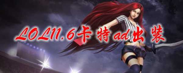 LOL11.6卡特ad出装指南_http://www.abetid.com_游戏攻略_第1张