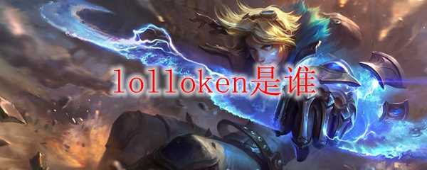 Lolloken是谁_http://www.abetid.com_游戏攻略_第1张