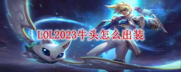 LOL2023牛头出装推荐_http://www.abetid.com_游戏攻略_第1张