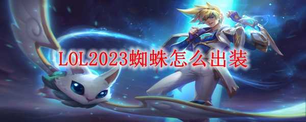 LOL2023蜘蛛装备推荐_http://www.abetid.com_游戏攻略_第1张