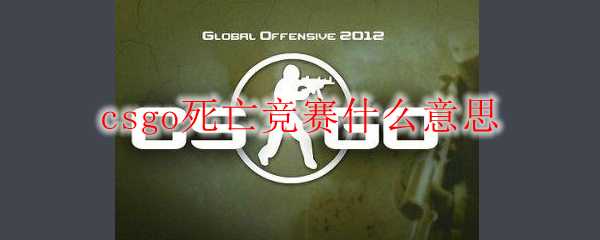 csgo死亡竞赛解析_http://www.abetid.com_游戏攻略_第1张
