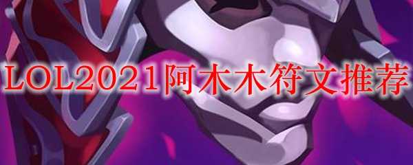 LOL2021阿木木符文推荐解析_http://www.abetid.com_游戏攻略_第1张
