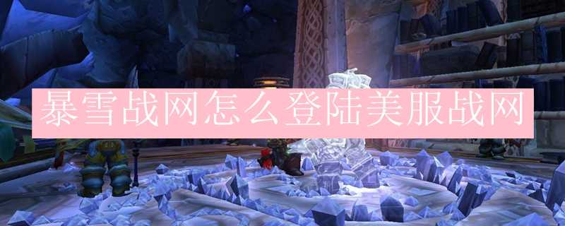 暴雪战网美服战网登陆方法_http://www.abetid.com_游戏攻略_第1张