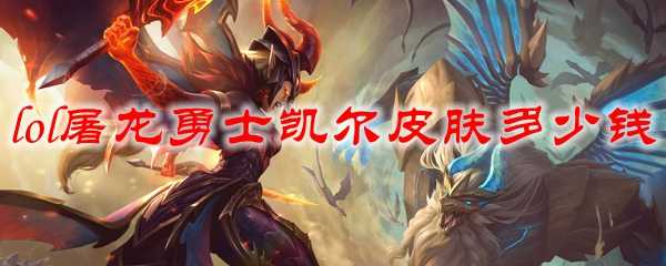 lol屠龙勇士凯尔皮肤价格_游戏攻略_第1张_ab游戏 lol屠龙勇士凯尔皮肤价格_http://www.abetid.com_游戏攻略_第1张